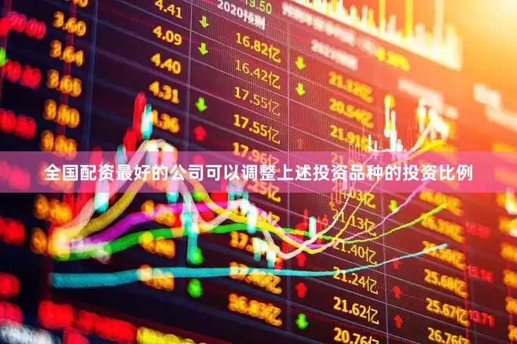 全国配资最好的公司可以调整上述投资品种的投资比例