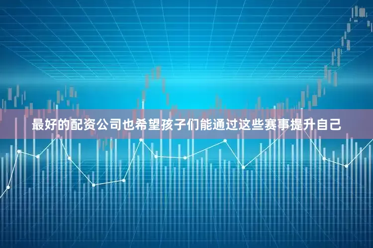 最好的配资公司也希望孩子们能通过这些赛事提升自己