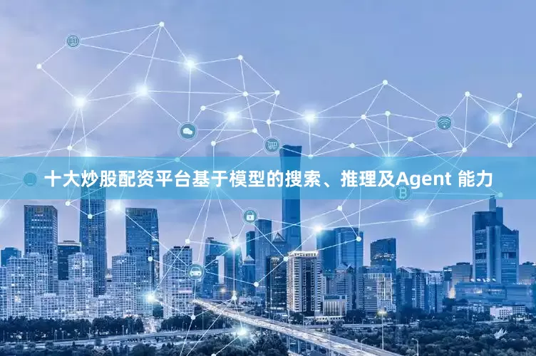 十大炒股配资平台基于模型的搜索、推理及Agent 能力