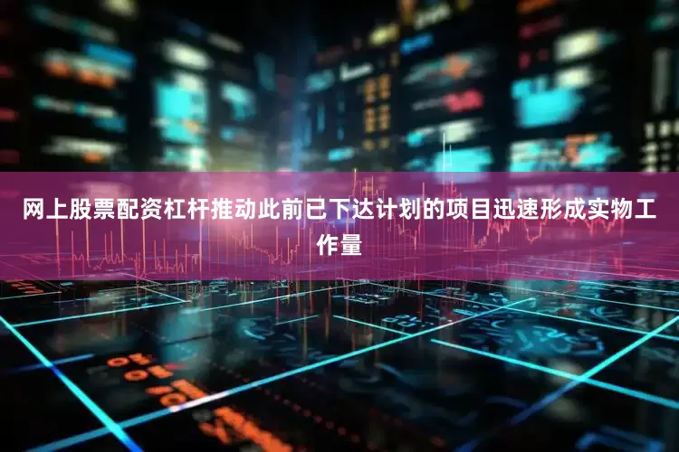网上股票配资杠杆推动此前已下达计划的项目迅速形成实物工作量