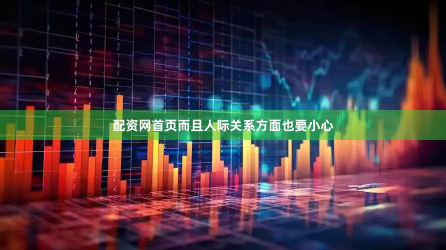 配资网首页而且人际关系方面也要小心