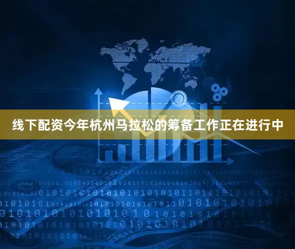 线下配资今年杭州马拉松的筹备工作正在进行中