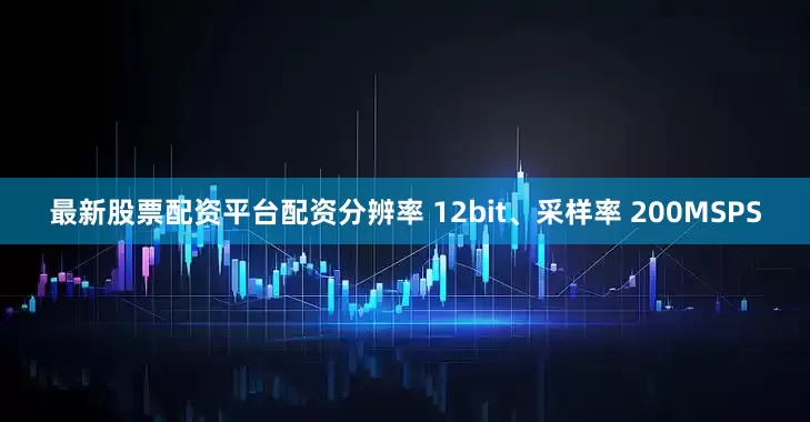 最新股票配资平台配资分辨率 12bit、采样率 200MSPS
