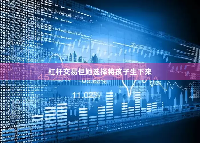 杠杆交易但她选择将孩子生下来