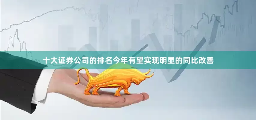十大证券公司的排名今年有望实现明显的同比改善
