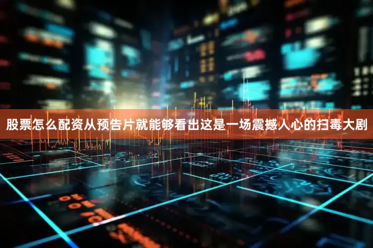 股票怎么配资从预告片就能够看出这是一场震撼人心的扫毒大剧