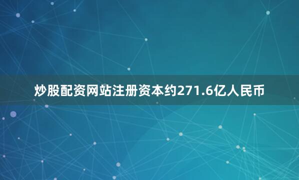 炒股配资网站注册资本约271.6亿人民币