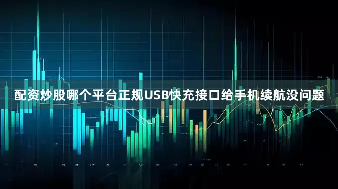 配资炒股哪个平台正规USB快充接口给手机续航没问题