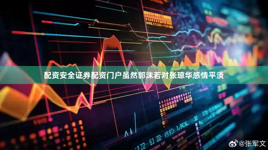 配资安全证券配资门户虽然郭沫若对张琼华感情平淡