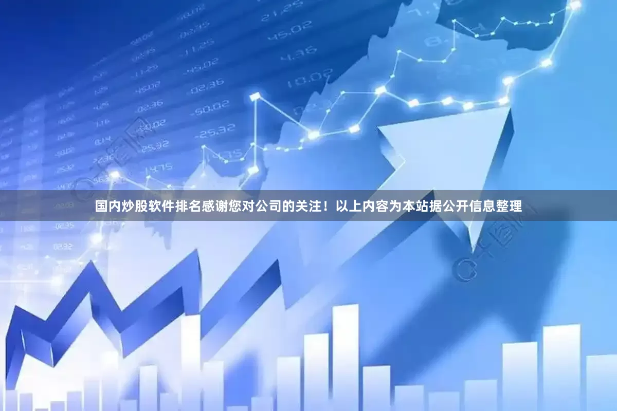 国内炒股软件排名感谢您对公司的关注！以上内容为本站据公开信息整理