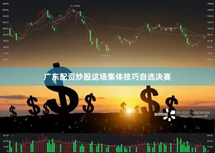 广东配资炒股这场集体技巧自选决赛