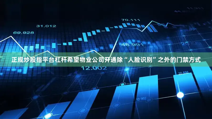 正规炒股指平台杠杆希望物业公司开通除“人脸识别”之外的门禁方式
