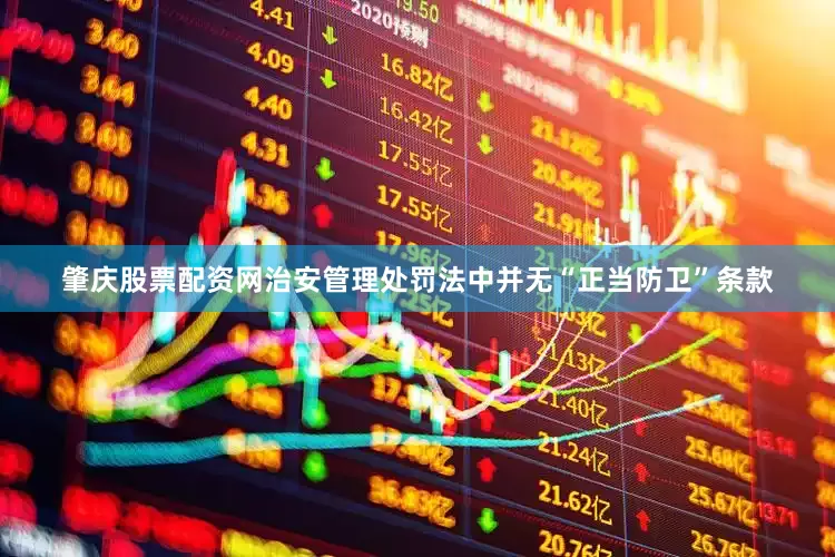 肇庆股票配资网治安管理处罚法中并无“正当防卫”条款