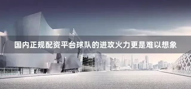 国内正规配资平台球队的进攻火力更是难以想象