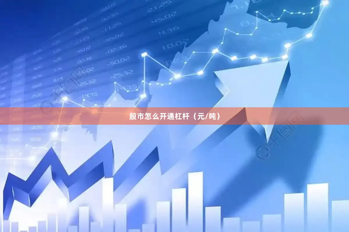 股市怎么开通杠杆（元/吨）