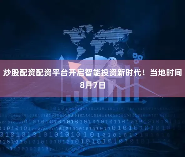炒股配资配资平台开启智能投资新时代！　　当地时间8月7日