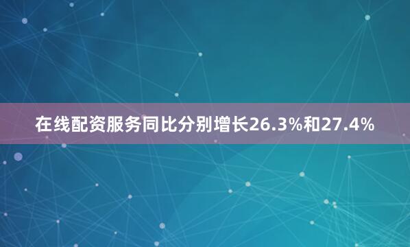 在线配资服务同比分别增长26.3%和27.4%