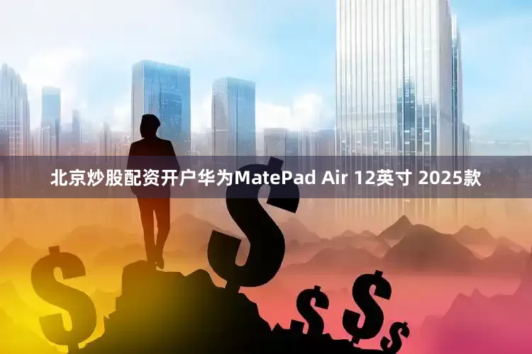 北京炒股配资开户华为MatePad Air 12英寸 2025款