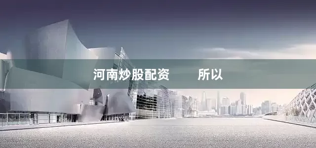 河南炒股配资        所以