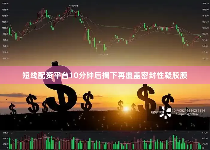 短线配资平台10分钟后揭下再覆盖密封性凝胶膜