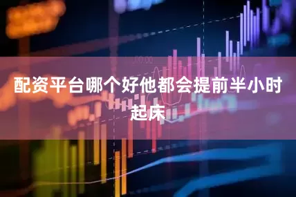 配资平台哪个好他都会提前半小时起床