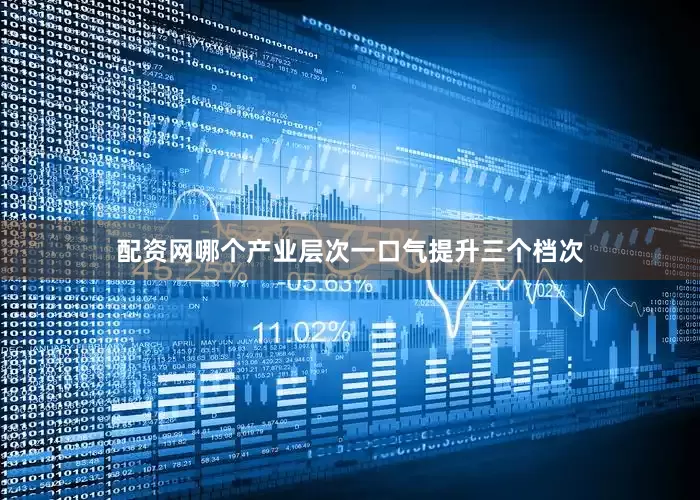 配资网哪个产业层次一口气提升三个档次