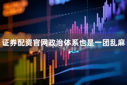 证券配资官网政治体系也是一团乱麻