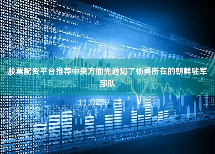 股票配资平台推荐中央方面先通知了杨勇所在的朝鲜驻军部队