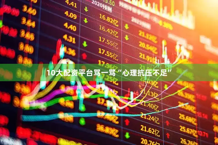 10大配资平台骂一骂“心理抗压不足”