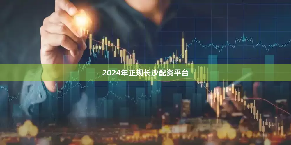 2024年正规长沙配资平台