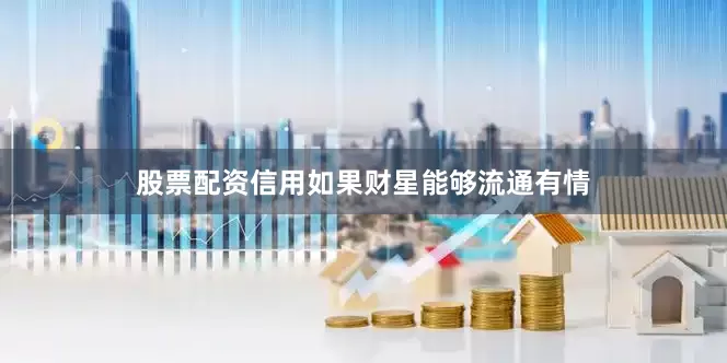 股票配资信用如果财星能够流通有情