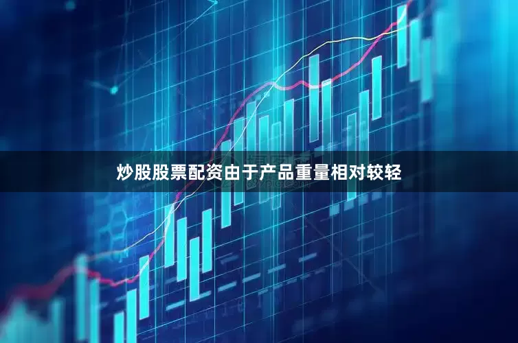炒股股票配资由于产品重量相对较轻