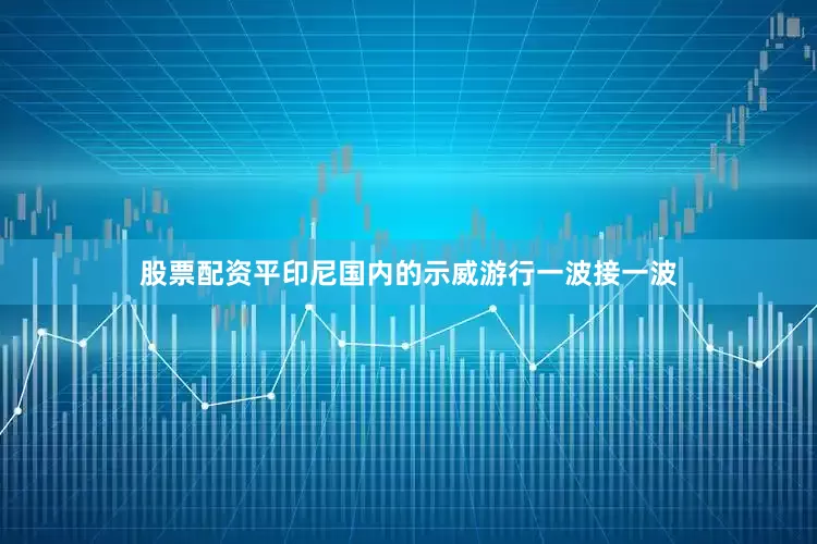 股票配资平印尼国内的示威游行一波接一波