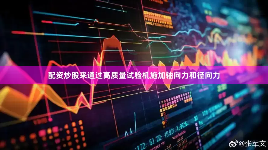 配资炒股来通过高质量试验机施加轴向力和径向力