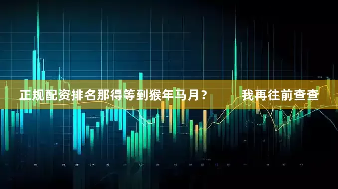 正规配资排名那得等到猴年马月？        我再往前查查