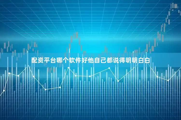 配资平台哪个软件好他自己都说得明明白白