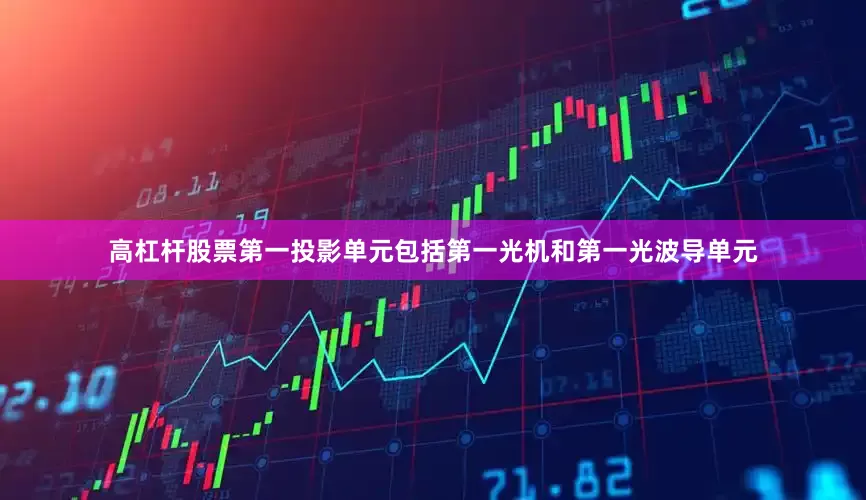 高杠杆股票第一投影单元包括第一光机和第一光波导单元