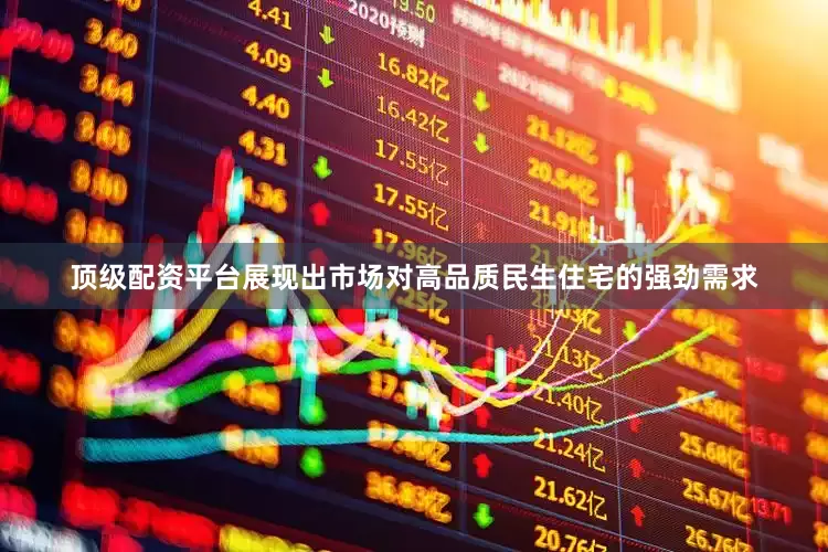 顶级配资平台展现出市场对高品质民生住宅的强劲需求