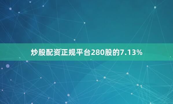 炒股配资正规平台280股的7.13%