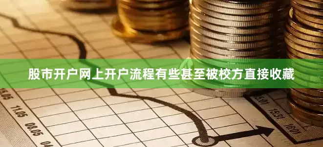 股市开户网上开户流程有些甚至被校方直接收藏