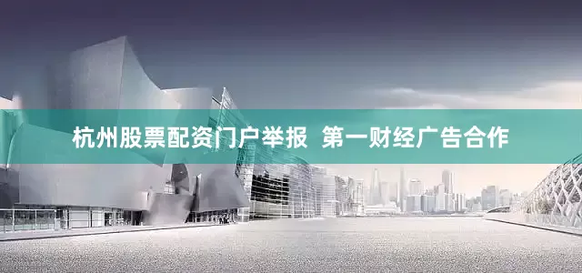 杭州股票配资门户举报  第一财经广告合作