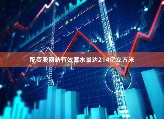 配资股网站有效蓄水量达214亿立方米