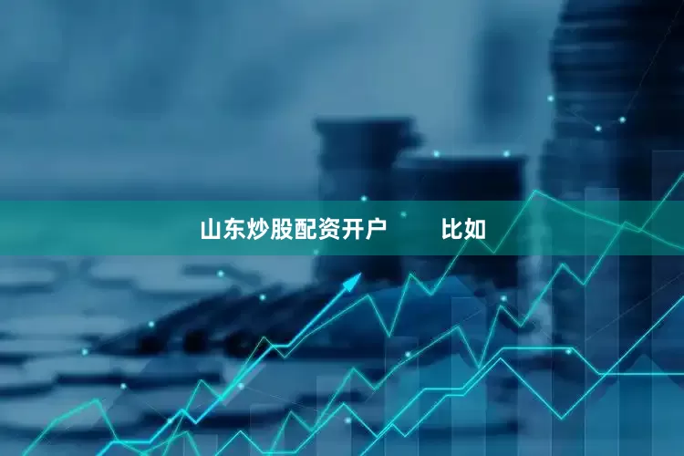 山东炒股配资开户        比如