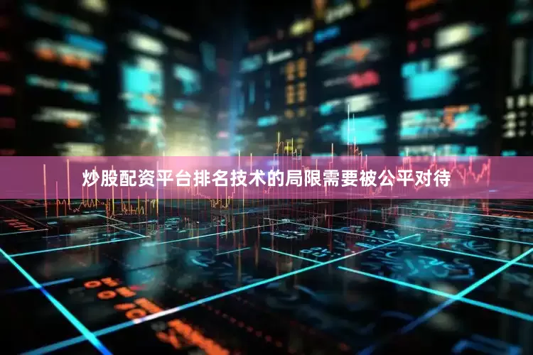 炒股配资平台排名技术的局限需要被公平对待