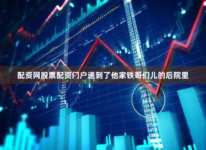 配资网股票配资门户递到了他家铁哥们儿的后院里